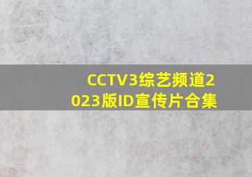 CCTV3综艺频道2023版ID宣传片合集