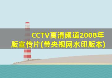 CCTV高清频道2008年版宣传片(带央视网水印版本)