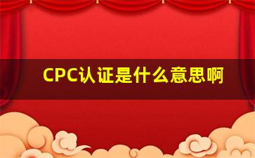 CPC认证是什么意思啊