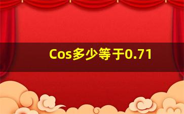 Cos多少等于0.71