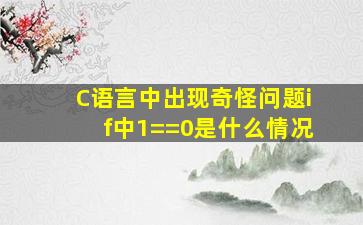 C语言中出现奇怪问题if中1==0是什么情况