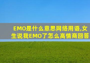 EMO是什么意思网络用语,女生说我EMO了怎么高情商回答