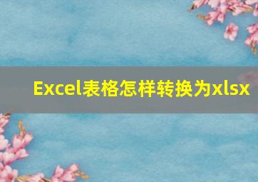 Excel表格怎样转换为xlsx