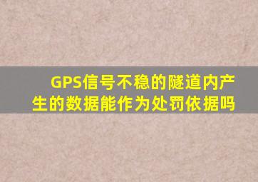 GPS信号不稳的隧道内产生的数据能作为处罚依据吗