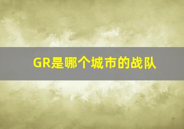 GR是哪个城市的战队