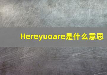 Hereyuoare是什么意思