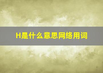 H是什么意思网络用词