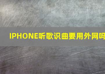 IPHONE听歌识曲要用外网吗