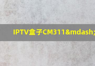 IPTV盒子CM311—5配置