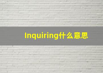 Inquiring什么意思