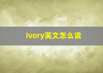 Ivory英文怎么读