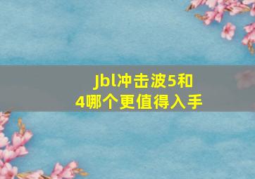 Jbl冲击波5和4哪个更值得入手