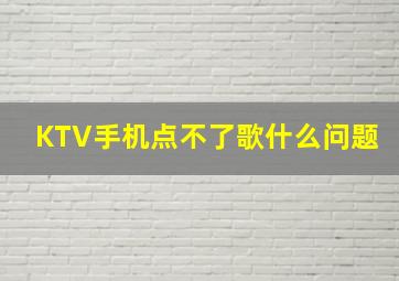 KTV手机点不了歌什么问题