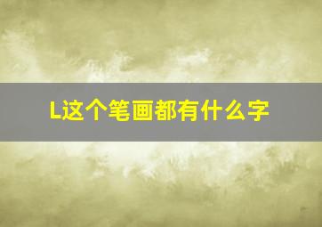 L这个笔画都有什么字