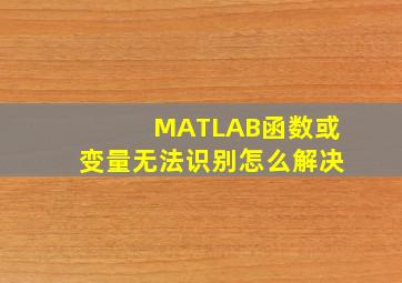 MATLAB函数或变量无法识别怎么解决