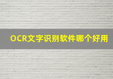 OCR文字识别软件哪个好用