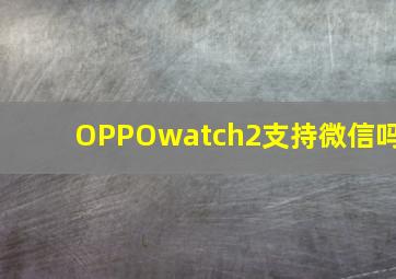 OPPOwatch2支持微信吗