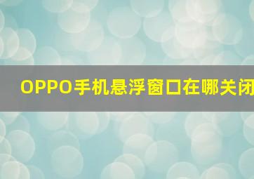 OPPO手机悬浮窗口在哪关闭