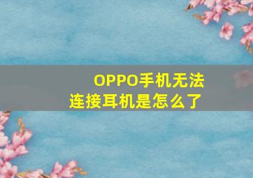 OPPO手机无法连接耳机是怎么了