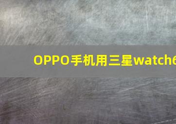 OPPO手机用三星watch6