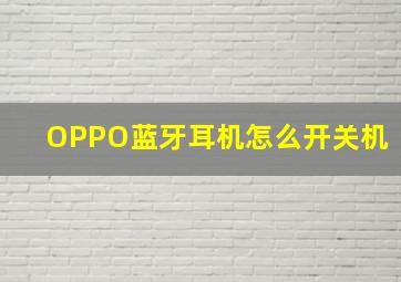 OPPO蓝牙耳机怎么开关机