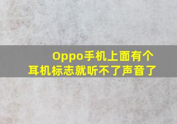 Oppo手机上面有个耳机标志就听不了声音了