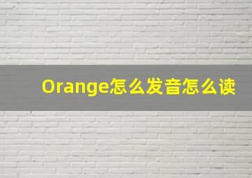 Orange怎么发音怎么读