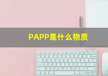 PAPP是什么物质