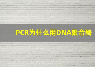 PCR为什么用DNA聚合酶