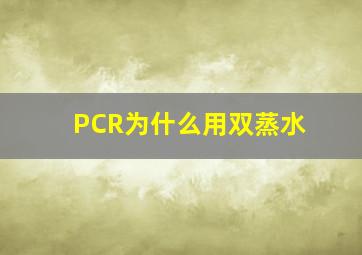 PCR为什么用双蒸水