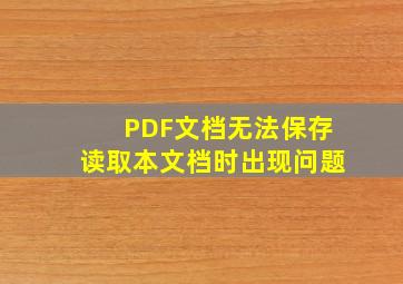 PDF文档无法保存读取本文档时出现问题