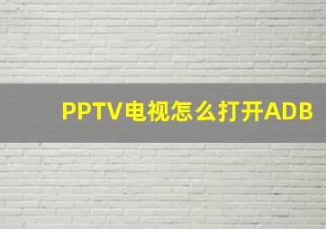 PPTV电视怎么打开ADB