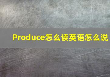 Produce怎么读英语怎么说