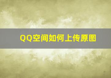 QQ空间如何上传原图