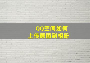 QQ空间如何上传原图到相册