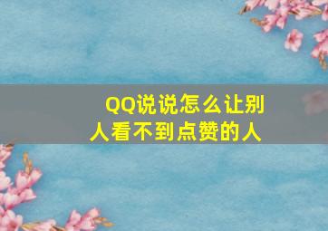 QQ说说怎么让别人看不到点赞的人