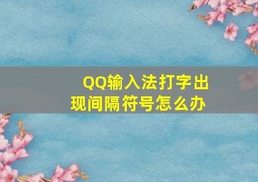 QQ输入法打字出现间隔符号怎么办