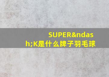 SUPER–K是什么牌子羽毛球