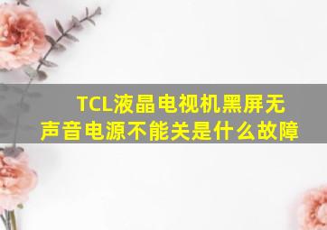 TCL液晶电视机黑屏无声音电源不能关是什么故障