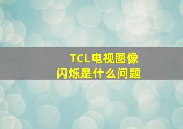 TCL电视图像闪烁是什么问题