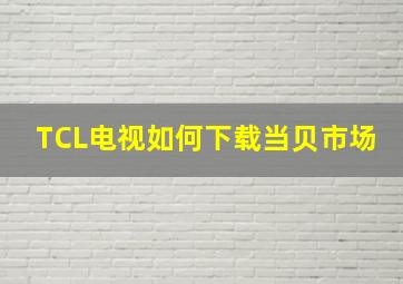 TCL电视如何下载当贝市场