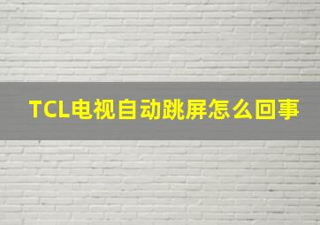 TCL电视自动跳屏怎么回事