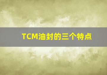 TCM油封的三个特点