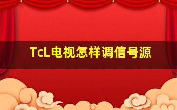 TcL电视怎样调信号源