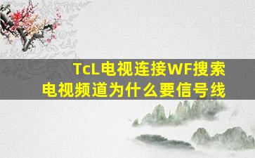 TcL电视连接WF搜索电视频道为什么要信号线