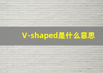 V-shaped是什么意思