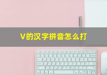 V的汉字拼音怎么打