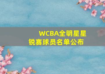 WCBA全明星星锐赛球员名单公布