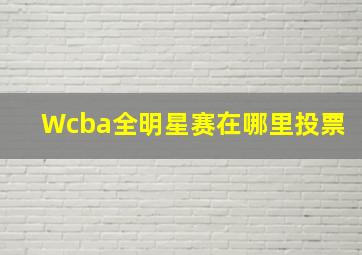 Wcba全明星赛在哪里投票