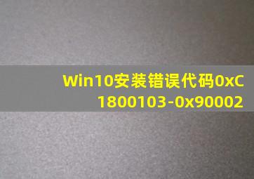 Win10安装错误代码0xC1800103-0x90002